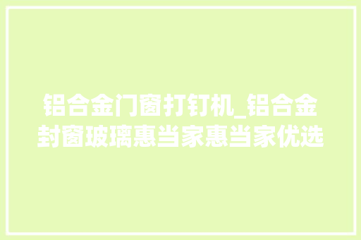 铝合金门窗打钉机_铝合金封窗玻璃惠当家惠当家优选