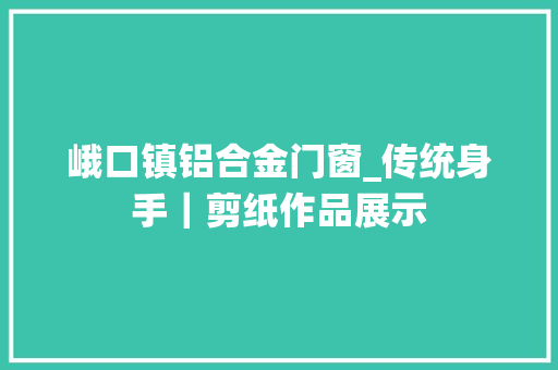 峨口镇铝合金门窗_传统身手｜剪纸作品展示