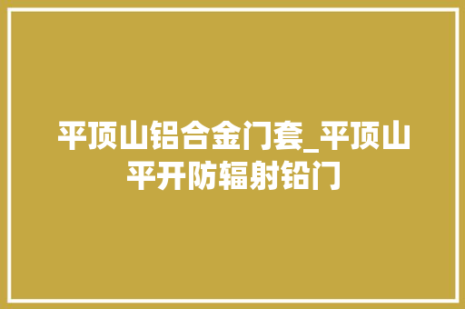 平顶山铝合金门套_平顶山平开防辐射铅门