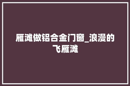 雁滩做铝合金门窗_浪漫的飞雁滩
