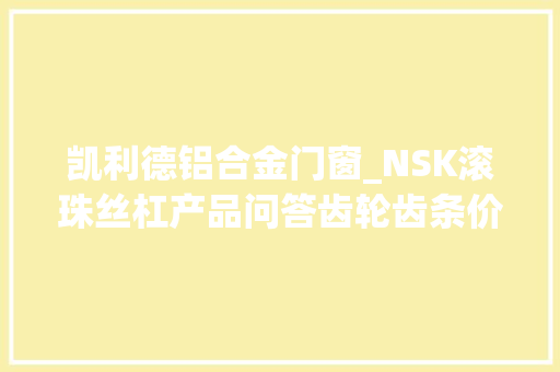 凯利德铝合金门窗_NSK滚珠丝杠产品问答齿轮齿条价格低于滚珠丝杠