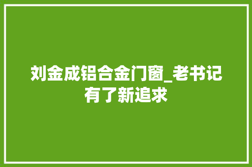 刘金成铝合金门窗_老书记有了新追求