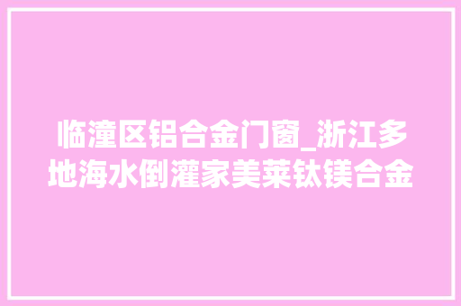 临潼区铝合金门窗_浙江多地海水倒灌家美莱钛镁合金门厂家盼安然