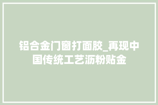 铝合金门窗打面胶_再现中国传统工艺沥粉贴金