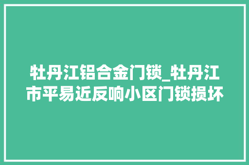 牡丹江铝合金门锁_牡丹江市平易近反响小区门锁损坏楼道冷开拓单位天暖后从新安装
