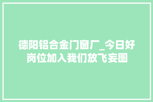 德阳铝合金门窗厂_今日好岗位加入我们放飞妄图