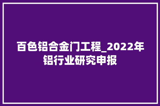 百色铝合金门工程_2022年铝行业研究申报