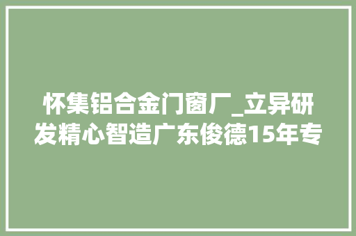 怀集铝合金门窗厂_立异研发精心智造广东俊德15年专注铝型材加工设备