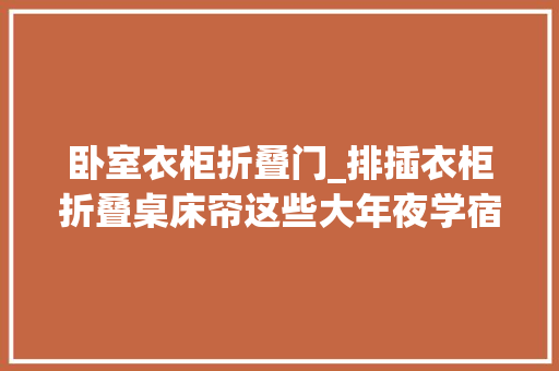 卧室衣柜折叠门_排插衣柜折叠桌床帘这些大年夜学宿舍神器你用过几款