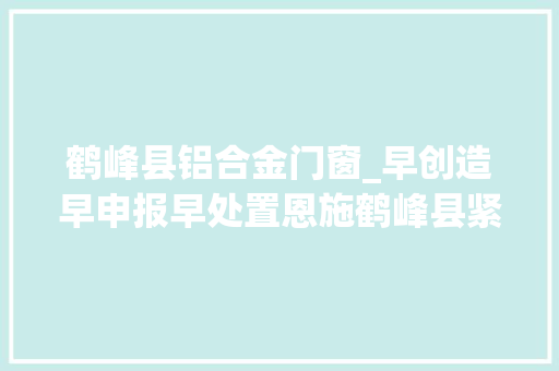 鹤峰县铝合金门窗_早创造早申报早处置恩施鹤峰县紧急转移避险44人
