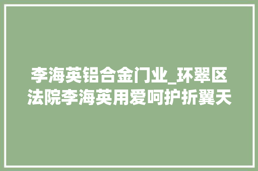 李海英铝合金门业_环翠区法院李海英用爱呵护折翼天使