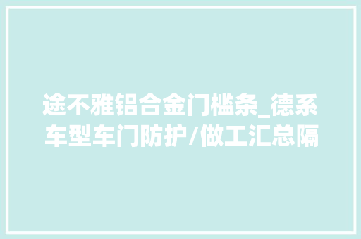 途不雅铝合金门槛条_德系车型车门防护/做工汇总隔音不受重视