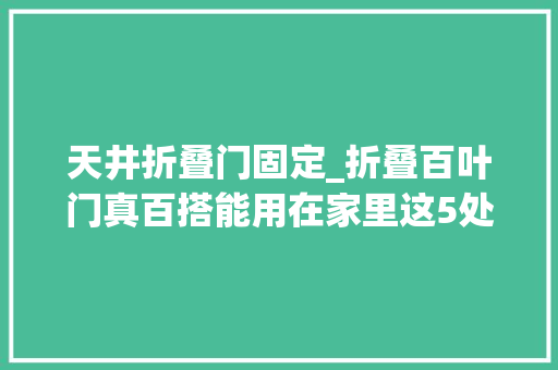 天井折叠门固定_折叠百叶门真百搭能用在家里这5处通风又不占地院子都能装