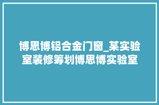 博思博铝合金门窗_某实验室装修筹划博思博实验室