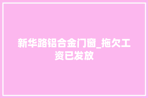 新华路铝合金门窗_拖欠工资已发放