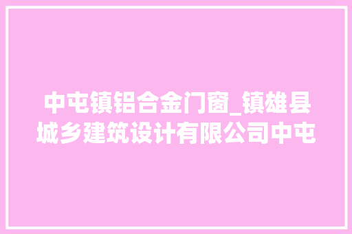 中屯镇铝合金门窗_镇雄县城乡建筑设计有限公司中屯集镇污水处理厂项目所需监控门禁打卡机询价采购通知书记