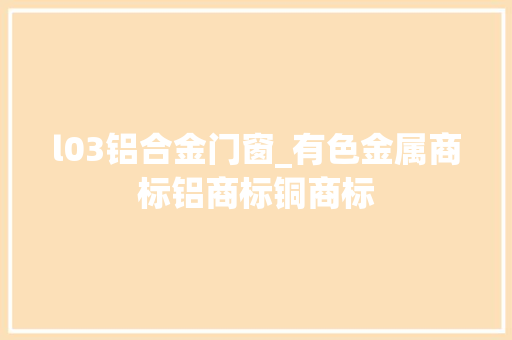 l03铝合金门窗_有色金属商标铝商标铜商标