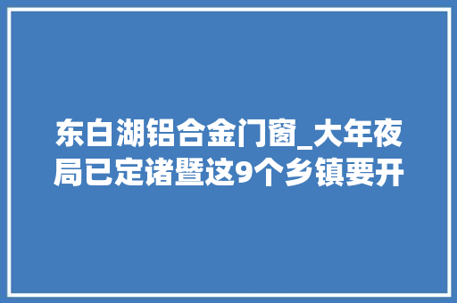 东白湖铝合金门窗_大年夜局已定诸暨这9个乡镇要开挂