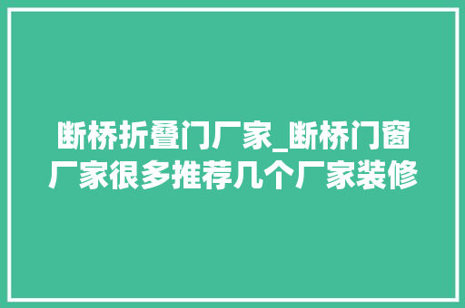 断桥折叠门厂家_断桥门窗厂家很多推荐几个厂家装修时参考备用