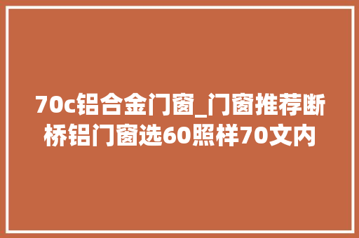 70c铝合金门窗_门窗推荐断桥铝门窗选60照样70文内详解