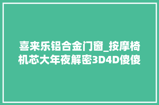 喜来乐铝合金门窗_按摩椅机芯大年夜解密3D4D傻傻分不清楚看完这篇就够了