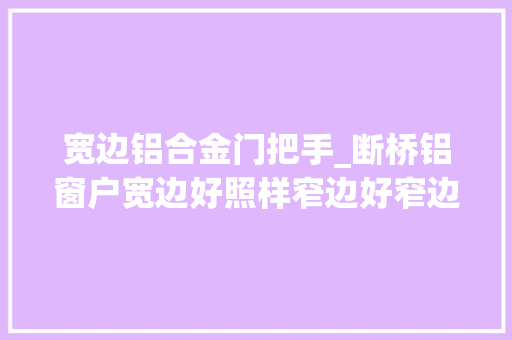 宽边铝合金门把手_断桥铝窗户宽边好照样窄边好窄边门窗是哪里窄