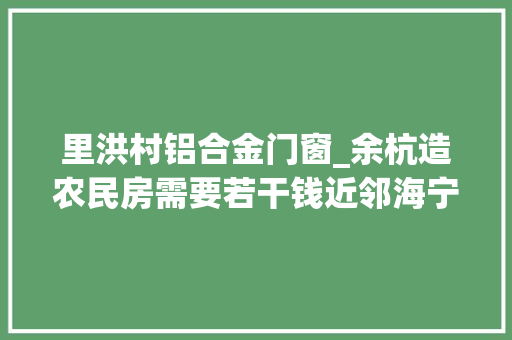里洪村铝合金门窗_余杭造农民房需要若干钱近邻海宁说5楼5底带装修百万搞定