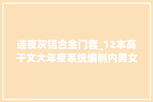 迷夜灰铝合金门套_12本高干文大年夜系统编制内男女上位者失落控春风一度强取豪夺