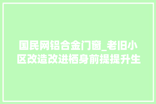 国民网铝合金门窗_老旧小区改造改进栖身前提提升生活质量