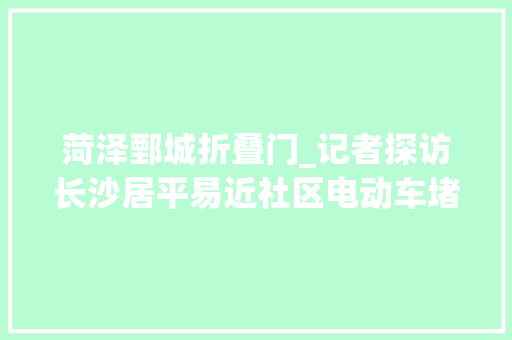 菏泽鄄城折叠门_记者探访长沙居平易近社区电动车堵住单元门外墙吊挂插线板