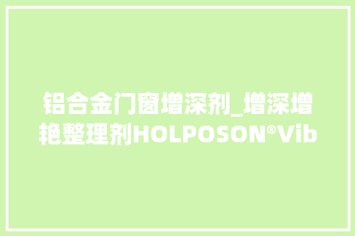 铝合金门窗增深剂_增深增艳整理剂HOLPOSON®Vibrance