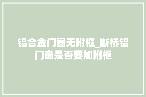 铝合金门窗无附框_断桥铝门窗是否要加附框