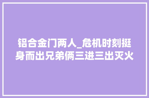 铝合金门两人_危机时刻挺身而出兄弟俩三进三出灭火救人获得表彰