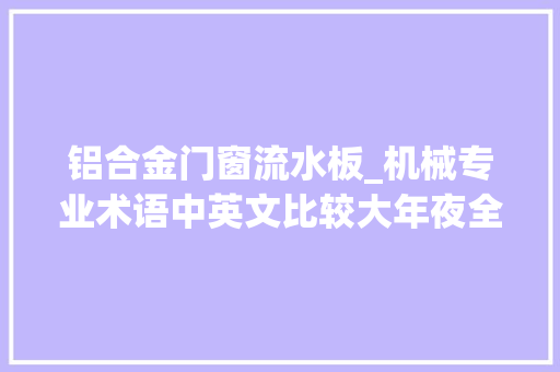 铝合金门窗流水板_机械专业术语中英文比较大年夜全