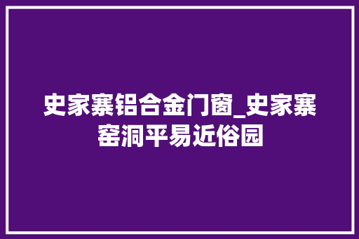 史家寨铝合金门窗_史家寨窑洞平易近俗园