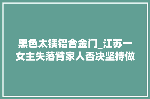 黑色太镁铝合金门_江苏一女主失落臂家人否决坚持做满墙电视柜入住后别提多幸福了