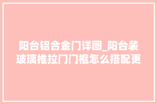 阳台铝合金门详图_阳台装玻璃推拉门门框怎么搭配更好看