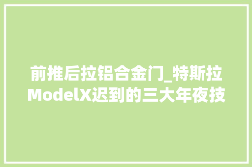 前推后拉铝合金门_特斯拉ModelX迟到的三大年夜技能门里程/鹰翼门/牵引力
