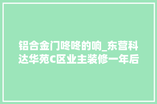 铝合金门咚咚的响_东营科达华苑C区业主装修一年后瓷砖咚咚直响