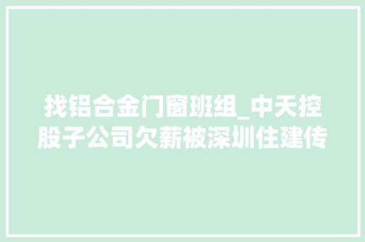 找铝合金门窗班组_中天控股子公司欠薪被深圳住建传递10月已2次遭环保处罚