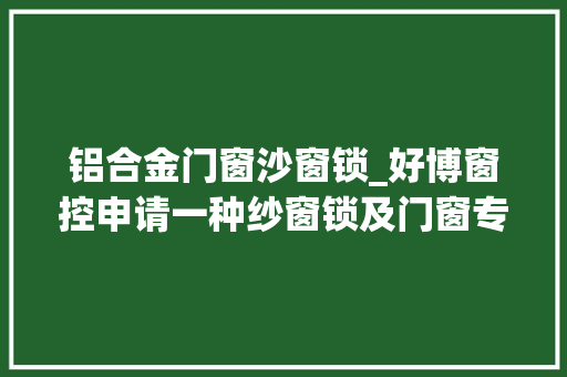 铝合金门窗沙窗锁_好博窗控申请一种纱窗锁及门窗专利能使得纱窗锁运用便利