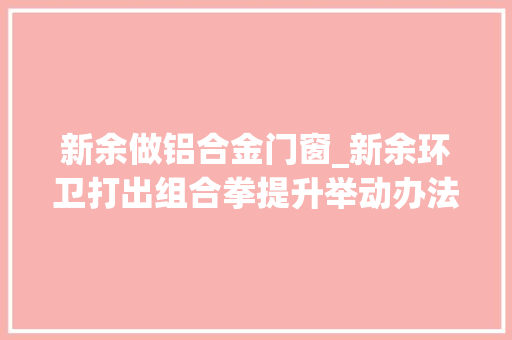 新余做铝合金门窗_新余环卫打出组合拳提升举动办法扮靓