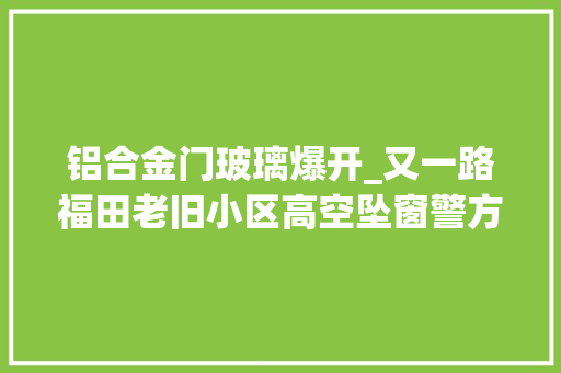 铝合金门玻璃爆开_又一路福田老旧小区高空坠窗警方已介入查询访问