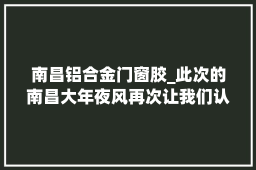 南昌铝合金门窗胶_此次的南昌大年夜风再次让我们认为了高层窗户质量问题。