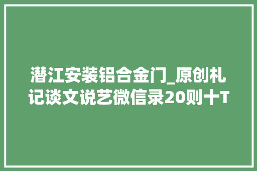 潜江安装铝合金门_原创札记谈文说艺微信录20则十T304324