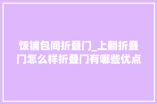 饭铺包间折叠门_上翻折叠门怎么样折叠门有哪些优点若何保养