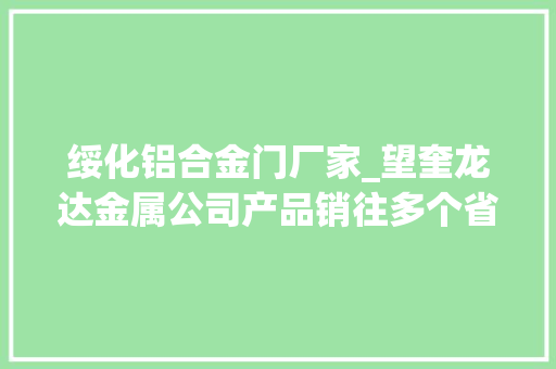 绥化铝合金门厂家_望奎龙达金属公司产品销往多个省市