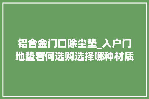 铝合金门口除尘垫_入户门地垫若何选购选择哪种材质好