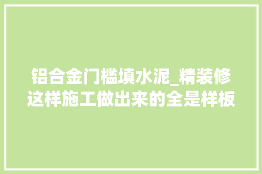 铝合金门槛填水泥_精装修这样施工做出来的全是样板