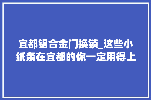 宜都铝合金门换锁_这些小纸条在宜都的你一定用得上